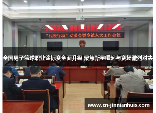 全国男子篮球职业锦标赛全面升级 聚焦新星崛起与赛场激烈对决