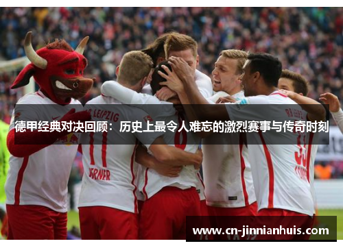 德甲经典对决回顾：历史上最令人难忘的激烈赛事与传奇时刻