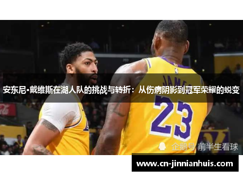 安东尼·戴维斯在湖人队的挑战与转折：从伤病阴影到冠军荣耀的蜕变