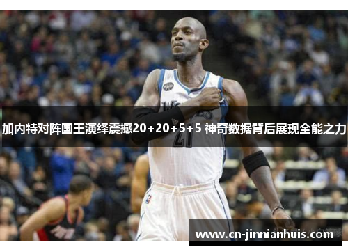 加内特对阵国王演绎震撼20+20+5+5 神奇数据背后展现全能之力