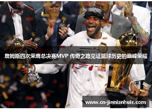 詹姆斯四次荣膺总决赛MVP 传奇之路见证篮球历史的巅峰荣耀