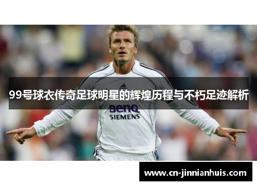 99号球衣传奇足球明星的辉煌历程与不朽足迹解析