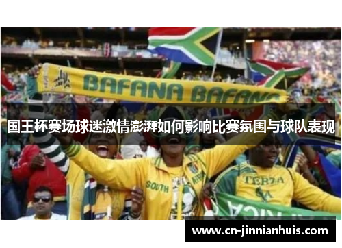 国王杯赛场球迷激情澎湃如何影响比赛氛围与球队表现