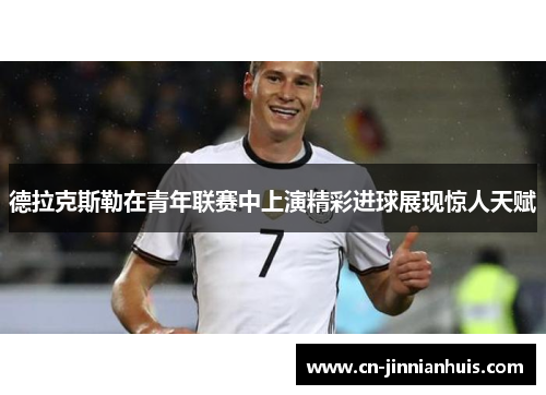 德拉克斯勒在青年联赛中上演精彩进球展现惊人天赋