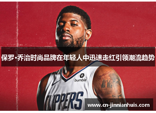 保罗·乔治时尚品牌在年轻人中迅速走红引领潮流趋势