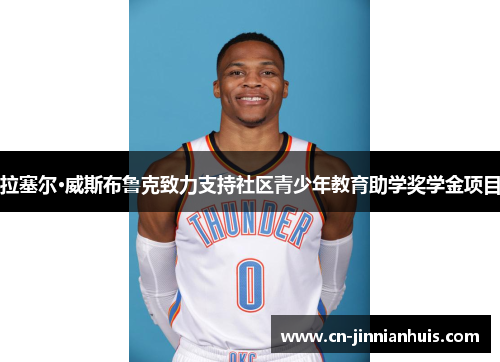 拉塞尔·威斯布鲁克致力支持社区青少年教育助学奖学金项目