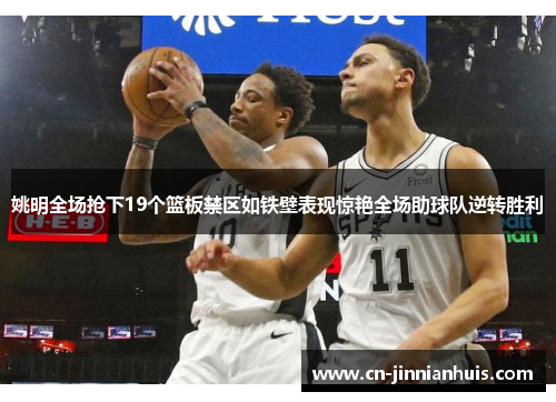 姚明全场抢下19个篮板禁区如铁壁表现惊艳全场助球队逆转胜利