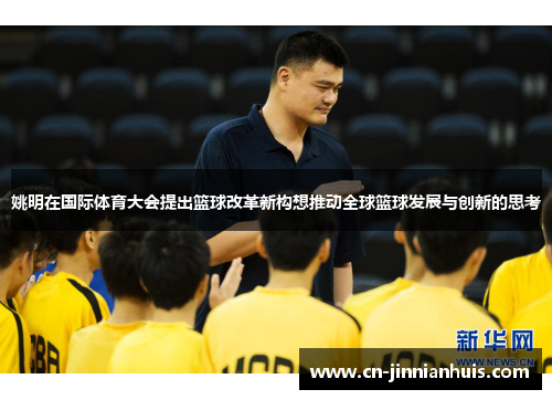 姚明在国际体育大会提出篮球改革新构想推动全球篮球发展与创新的思考