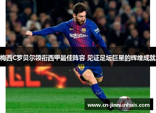 梅西C罗贝尔领衔西甲最佳阵容 见证足坛巨星的辉煌成就