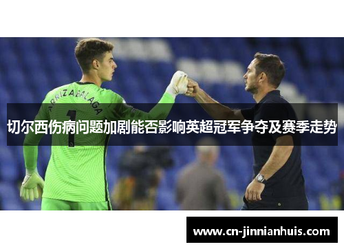 切尔西伤病问题加剧能否影响英超冠军争夺及赛季走势