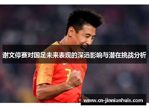谢文停赛对国足未来表现的深远影响与潜在挑战分析