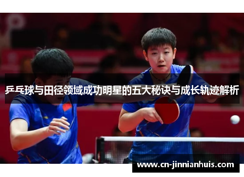 乒乓球与田径领域成功明星的五大秘诀与成长轨迹解析