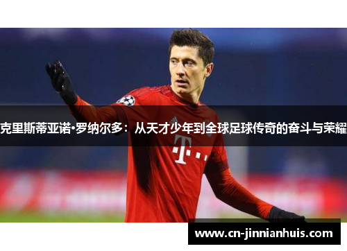 克里斯蒂亚诺·罗纳尔多：从天才少年到全球足球传奇的奋斗与荣耀