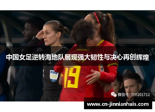 中国女足逆转海地队展现强大韧性与决心再创辉煌
