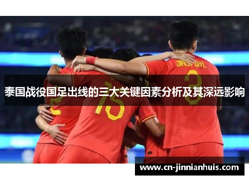 泰国战役国足出线的三大关键因素分析及其深远影响
