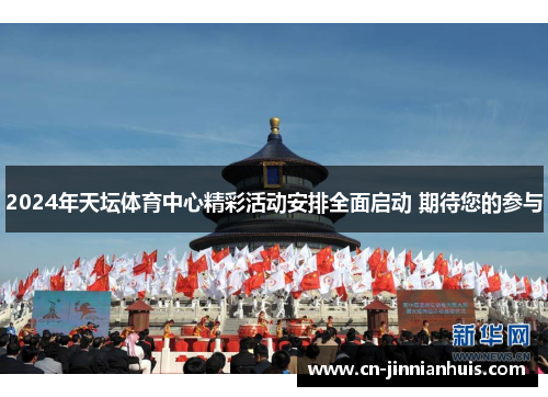 2024年天坛体育中心精彩活动安排全面启动 期待您的参与