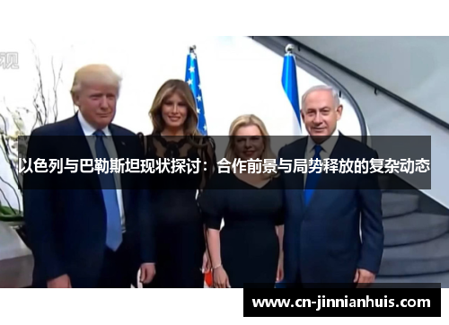 以色列与巴勒斯坦现状探讨：合作前景与局势释放的复杂动态