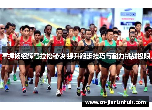 掌握杨绍辉马拉松秘诀 提升跑步技巧与耐力挑战极限