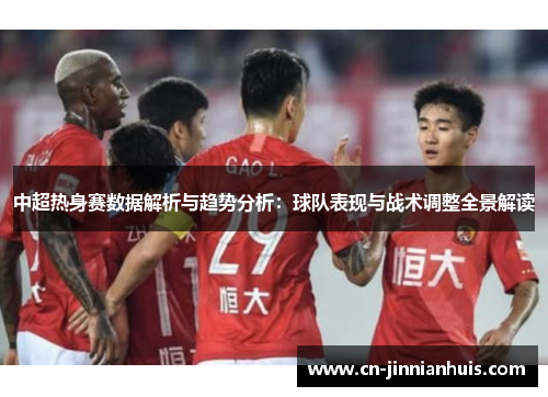 中超热身赛数据解析与趋势分析：球队表现与战术调整全景解读