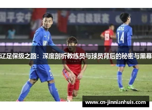 辽足保级之路：深度剖析教练员与球员背后的秘密与黑幕