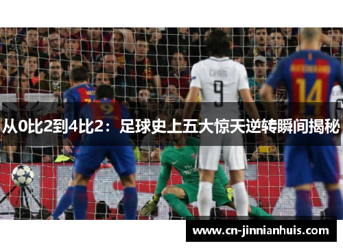 从0比2到4比2：足球史上五大惊天逆转瞬间揭秘