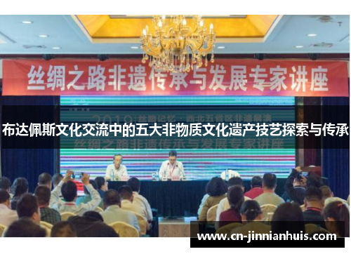 布达佩斯文化交流中的五大非物质文化遗产技艺探索与传承