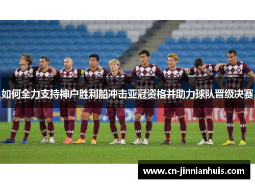如何全力支持神户胜利船冲击亚冠资格并助力球队晋级决赛