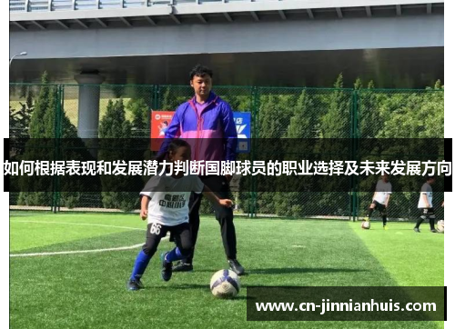 如何根据表现和发展潜力判断国脚球员的职业选择及未来发展方向