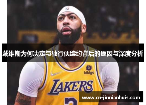 戴维斯为何决定与独行侠续约背后的原因与深度分析