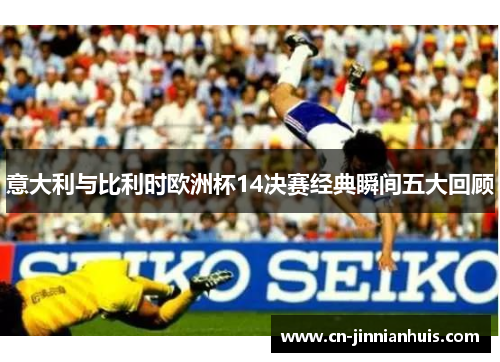 意大利与比利时欧洲杯14决赛经典瞬间五大回顾