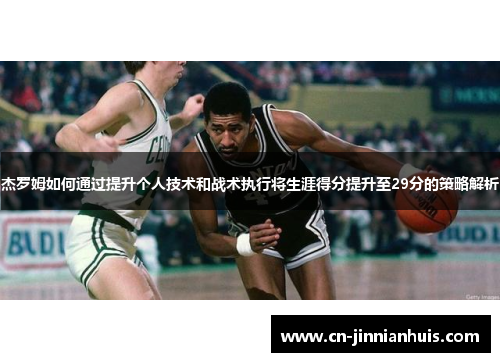 杰罗姆如何通过提升个人技术和战术执行将生涯得分提升至29分的策略解析