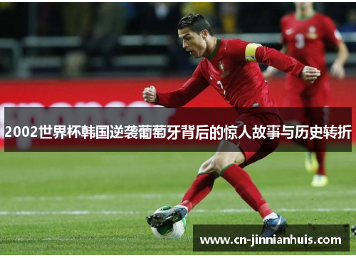 2002世界杯韩国逆袭葡萄牙背后的惊人故事与历史转折