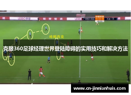 克服360足球经理世界登陆障碍的实用技巧和解决方法