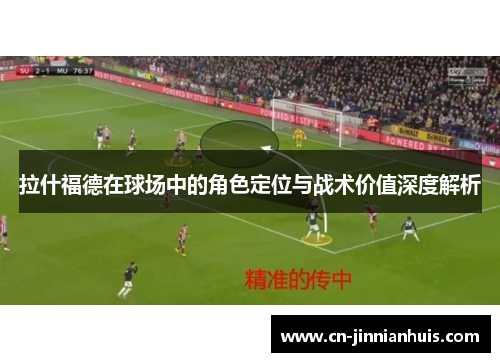 拉什福德在球场中的角色定位与战术价值深度解析