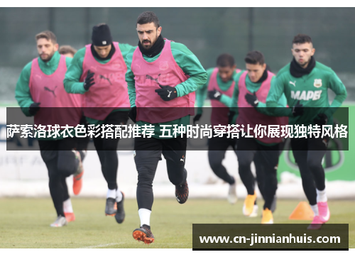 萨索洛球衣色彩搭配推荐 五种时尚穿搭让你展现独特风格